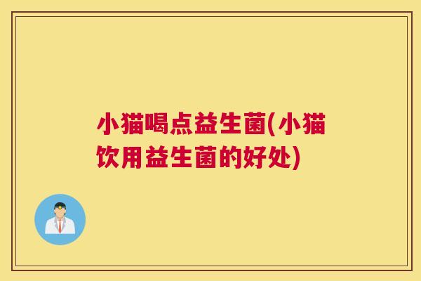小猫喝点益生菌(小猫饮用益生菌的好处)