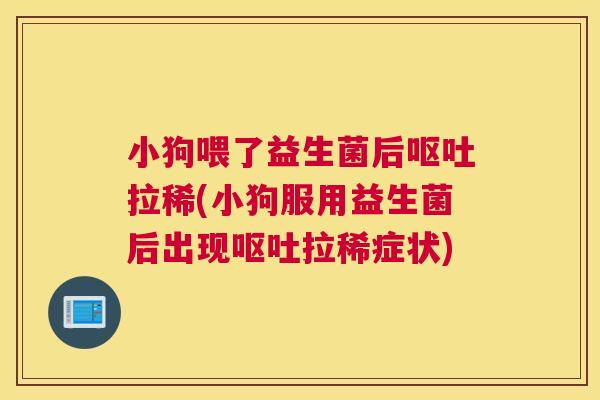 小狗喂了益生菌后呕吐拉稀(小狗服用益生菌后出现呕吐拉稀症状)