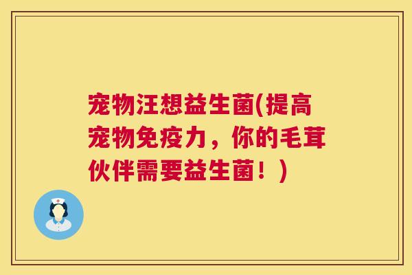 宠物汪想益生菌(提高宠物免疫力，你的毛茸伙伴需要益生菌！)