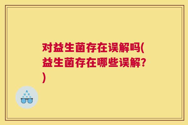 对益生菌存在误解吗(益生菌存在哪些误解？)