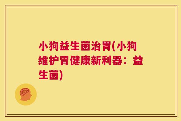 小狗益生菌治胃(小狗维护胃健康新利器：益生菌)