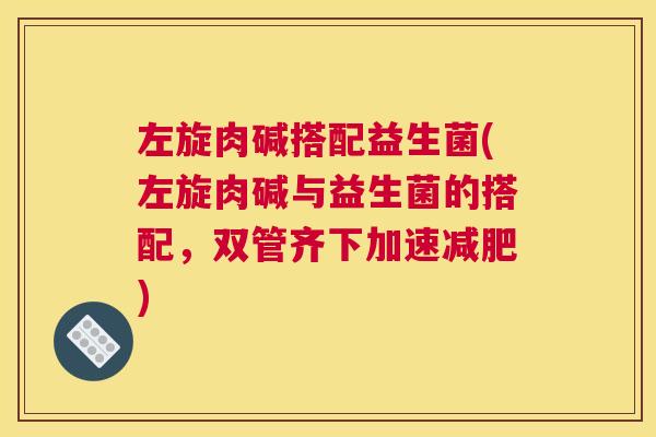 左旋肉碱搭配益生菌(左旋肉碱与益生菌的搭配，双管齐下加速减肥)