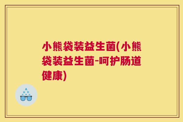 小熊袋装益生菌(小熊袋装益生菌-呵护肠道健康)