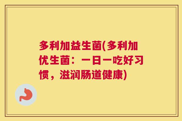 多利加益生菌(多利加优生菌：一日一吃好习惯，滋润肠道健康)