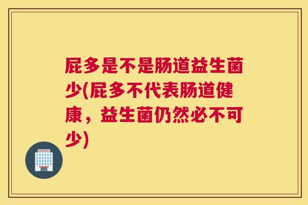 屁多是不是肠道益生菌少(屁多不代表肠道健康，益生菌仍然必不可少)