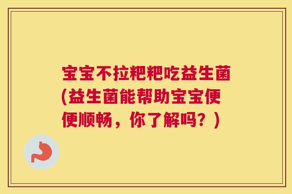 宝宝不拉粑粑吃益生菌(益生菌能帮助宝宝便便顺畅，你了解吗？)