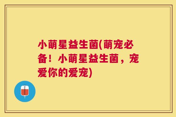 小萌星益生菌(萌宠必备！小萌星益生菌，宠爱你的爱宠)