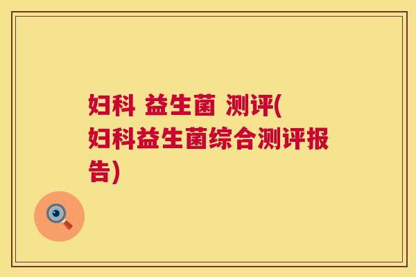 妇科 益生菌 测评(妇科益生菌综合测评报告)
