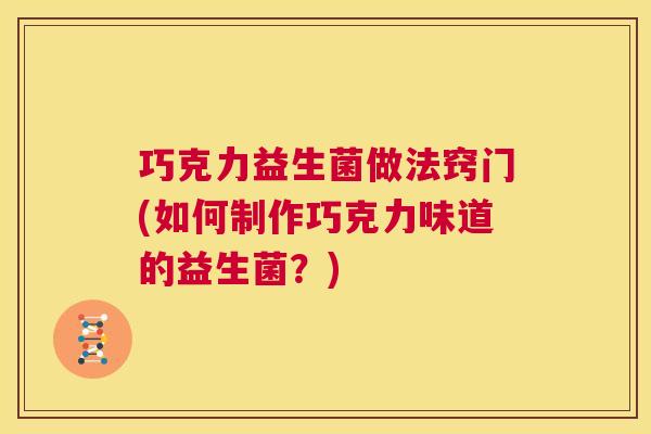 巧克力益生菌做法窍门(如何制作巧克力味道的益生菌？)