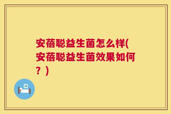 安蓓聪益生菌怎么样(安蓓聪益生菌效果如何？)