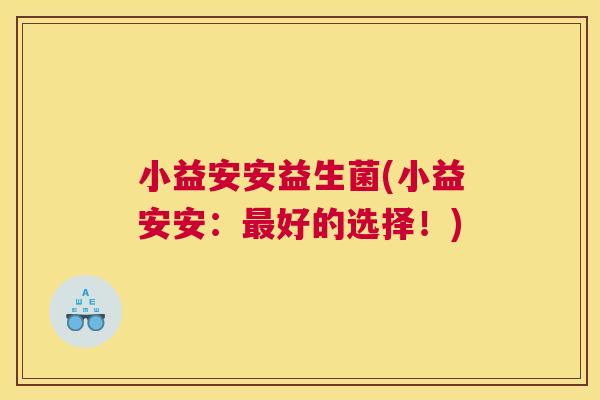 小益安安益生菌(小益安安：最好的选择！)