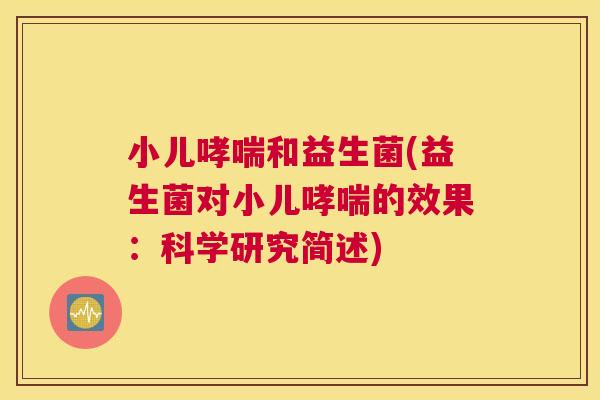 小儿哮喘和益生菌(益生菌对小儿哮喘的效果：科学研究简述)