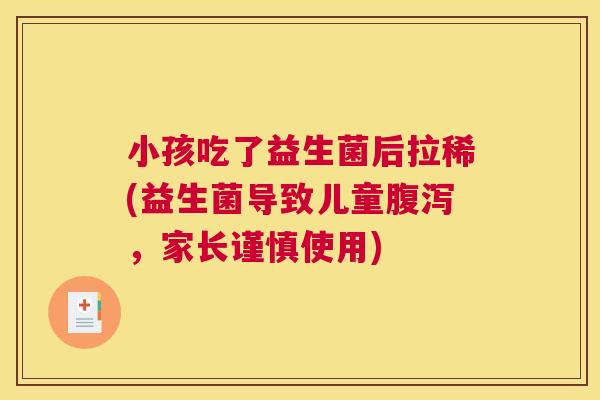 小孩吃了益生菌后拉稀(益生菌导致儿童腹泻，家长谨慎使用)