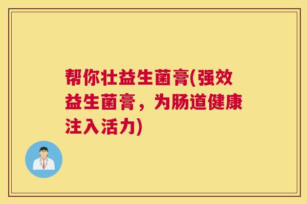 帮你壮益生菌膏(强效益生菌膏，为肠道健康注入活力)