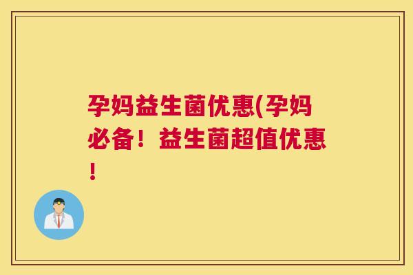 孕妈益生菌优惠(孕妈必备！益生菌超值优惠！
