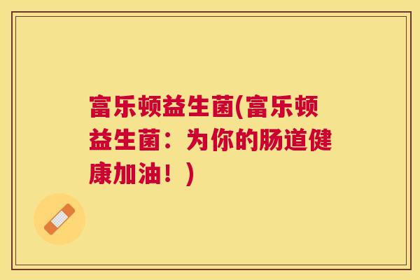 富乐顿益生菌(富乐顿益生菌：为你的肠道健康加油！)