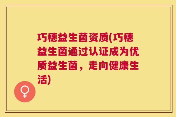 巧穗益生菌资质(巧穗益生菌通过认证成为优质益生菌，走向健康生活)