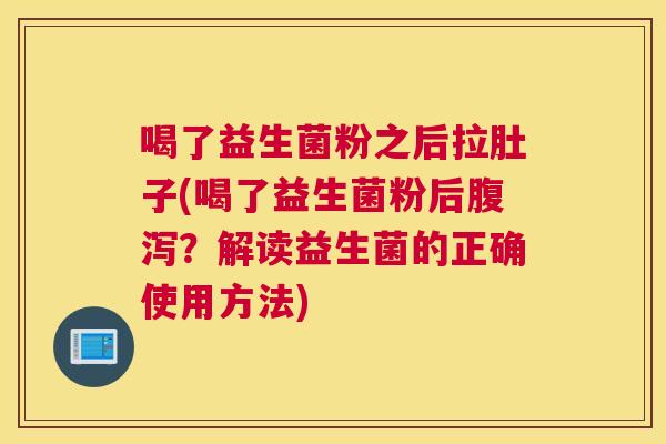 喝了益生菌粉之后拉肚子(喝了益生菌粉后腹泻？解读益生菌的正确使用方法)