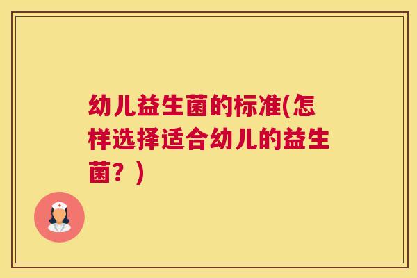 幼儿益生菌的标准(怎样选择适合幼儿的益生菌？)