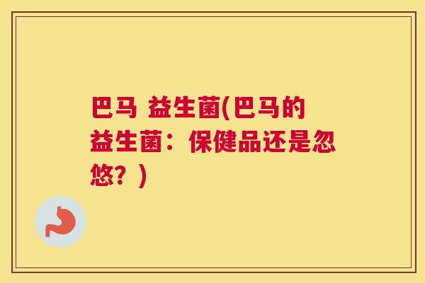 巴马 益生菌(巴马的益生菌：保健品还是忽悠？)