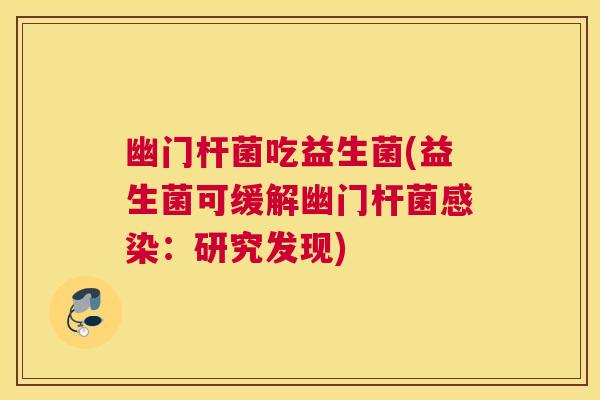 幽门杆菌吃益生菌(益生菌可缓解幽门杆菌感染：研究发现)