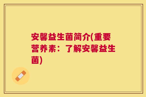 安馨益生菌简介(重要营养素：了解安馨益生菌)