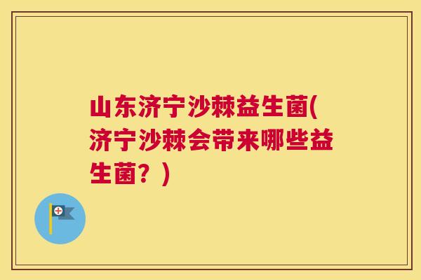 山东济宁沙棘益生菌(济宁沙棘会带来哪些益生菌？)