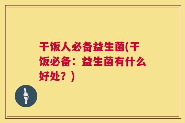 干饭人必备益生菌(干饭必备：益生菌有什么好处？)
