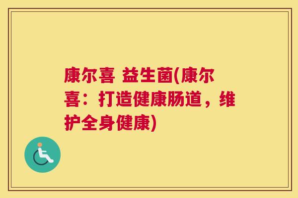 康尔喜 益生菌(康尔喜：打造健康肠道，维护全身健康)