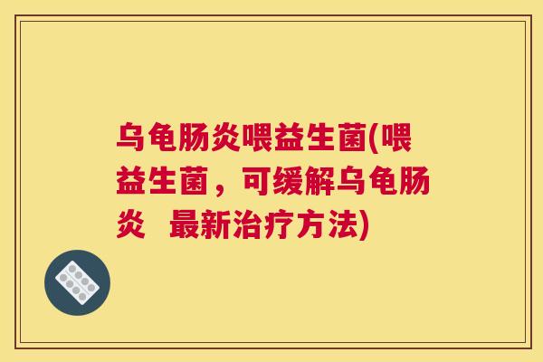 乌龟肠炎喂益生菌(喂益生菌，可缓解乌龟肠炎  最新治疗方法)