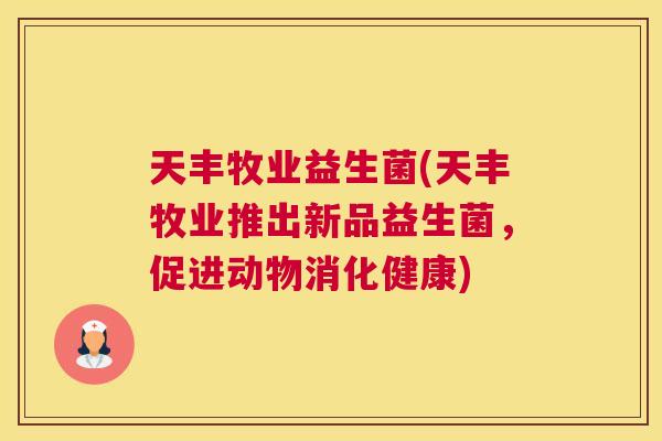 天丰牧业益生菌(天丰牧业推出新品益生菌，促进动物消化健康)