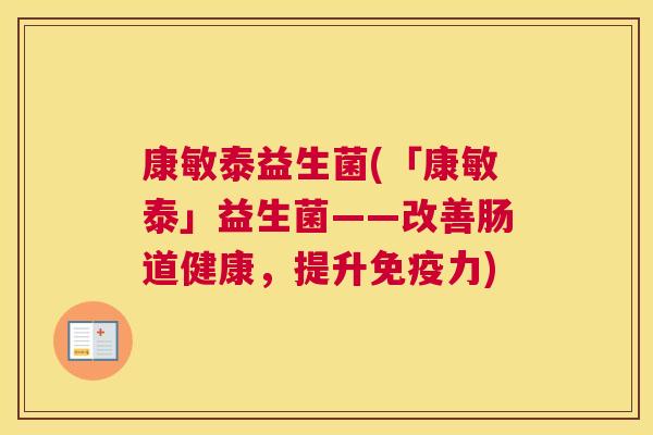 康敏泰益生菌(「康敏泰」益生菌——改善肠道健康，提升免疫力)