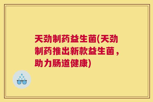 天劲制药益生菌(天劲制药推出新款益生菌，助力肠道健康)