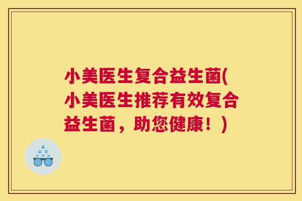 小美医生复合益生菌(小美医生推荐有效复合益生菌，助您健康！)