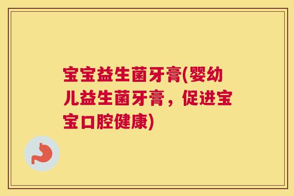 宝宝益生菌牙膏(婴幼儿益生菌牙膏，促进宝宝口腔健康)