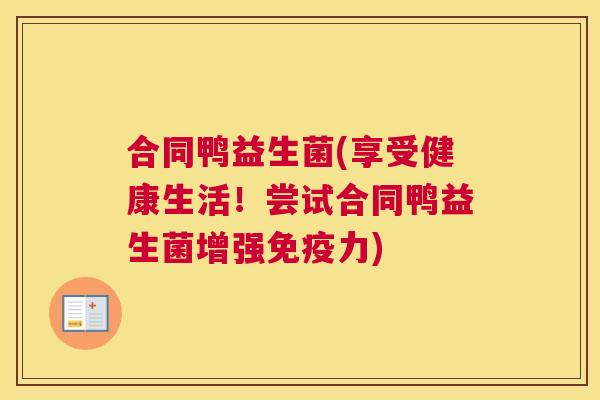 合同鸭益生菌(享受健康生活！尝试合同鸭益生菌增强免疫力)