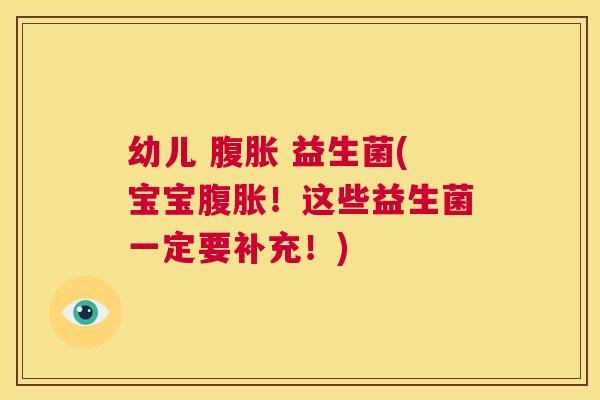 幼儿 腹胀 益生菌(宝宝腹胀！这些益生菌一定要补充！)
