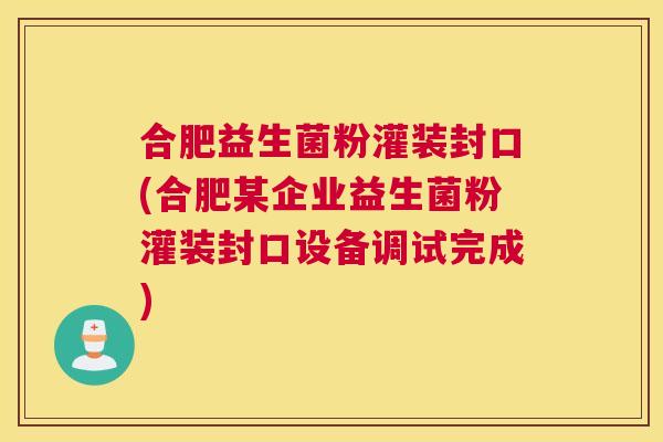 合肥益生菌粉灌装封口(合肥某企业益生菌粉灌装封口设备调试完成)