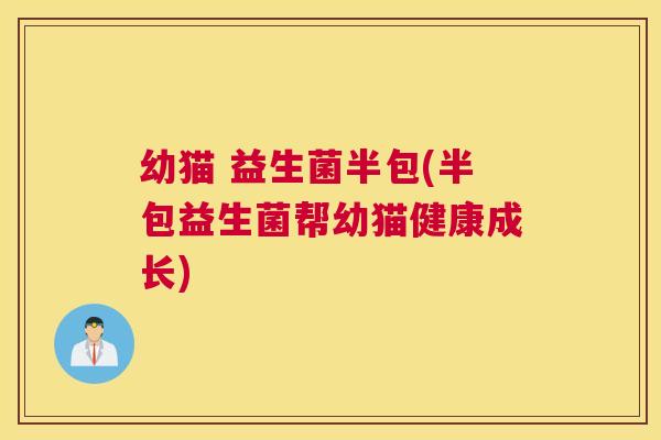 幼猫 益生菌半包(半包益生菌帮幼猫健康成长)