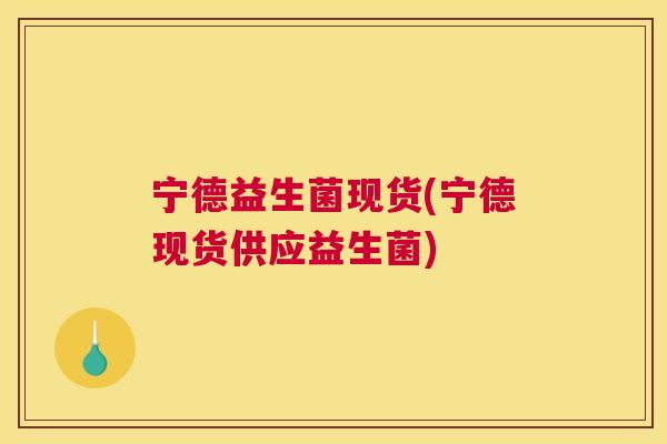 宁德益生菌现货(宁德现货供应益生菌)