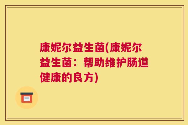 康妮尔益生菌(康妮尔益生菌：帮助维护肠道健康的良方)