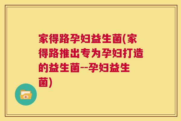 家得路孕妇益生菌(家得路推出专为孕妇打造的益生菌--孕妇益生菌)