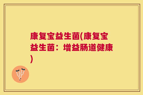 康复宝益生菌(康复宝益生菌：增益肠道健康)