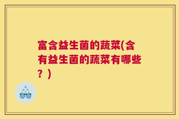 富含益生菌的蔬菜(含有益生菌的蔬菜有哪些？)