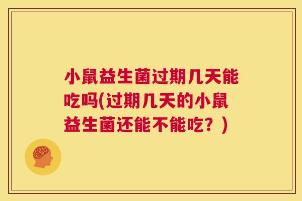 小鼠益生菌过期几天能吃吗(过期几天的小鼠益生菌还能不能吃？)