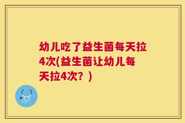 幼儿吃了益生菌每天拉4次(益生菌让幼儿每天拉4次？)