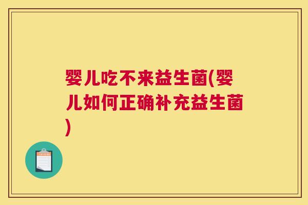 婴儿吃不来益生菌(婴儿如何正确补充益生菌)