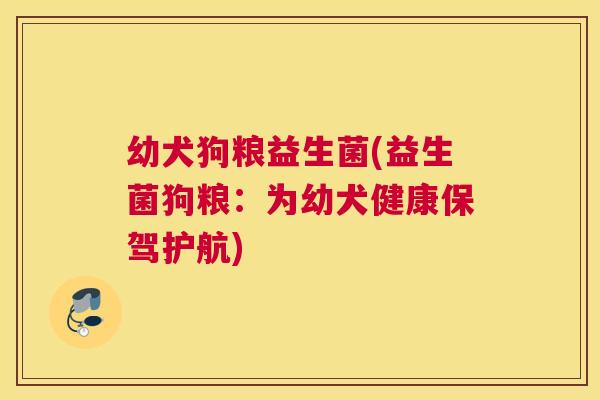 幼犬狗粮益生菌(益生菌狗粮：为幼犬健康保驾护航)