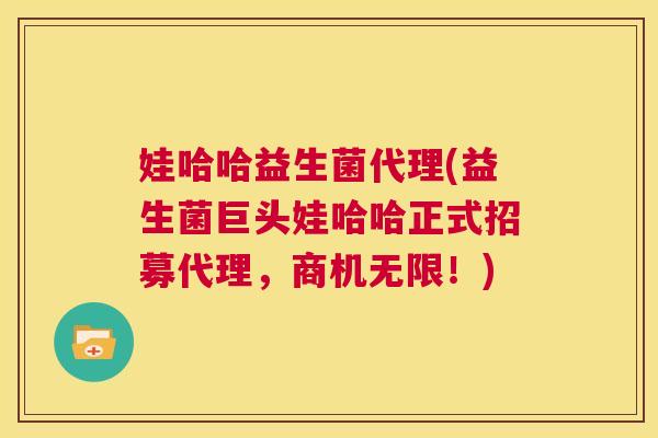 娃哈哈益生菌代理(益生菌巨头娃哈哈正式招募代理，商机无限！)