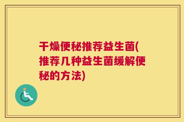 干燥便秘推荐益生菌(推荐几种益生菌缓解便秘的方法)